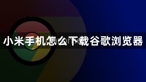 小米手机怎么下载谷歌浏览器1