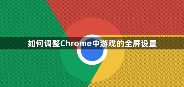 如何调整Chrome中游戏的全屏设置1